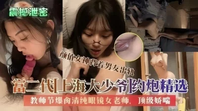 富二代上海大少爷爆操清纯眼镜女老师【全网最全资源】