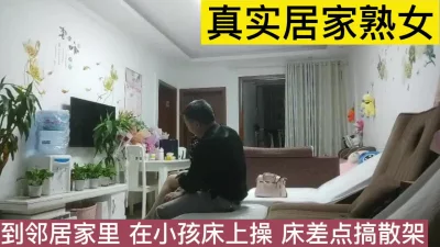 熟女邻居家里偷情，小孩房间做，床咯吱咯吱响