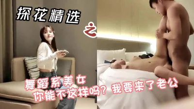 舞蹈系美女，你能不这样吗我要来了老公