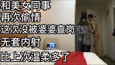 和美女同事再次偷情没被婆婆查岗无套内射比上温柔多了