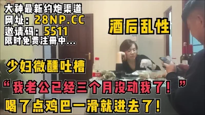 “我老公已经三个月没有动我了”听少妇喝了点微醺吐槽，下面已经全是水了