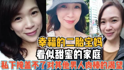 幸福的二胎宝妈！看似幸福私下渴望男人肉棒【“约炮强行拿下“看简阶】