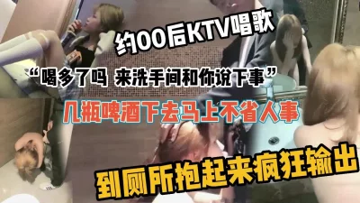 约00后妹子KTV唱歌几瓶酒下去就不省人事到厕所抱插（强行约啪看简阶