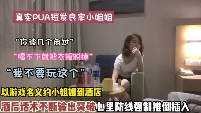 真实pua短发小姐姐以玩游戏酒后一步步突破防线插入（狠货高科技看简）